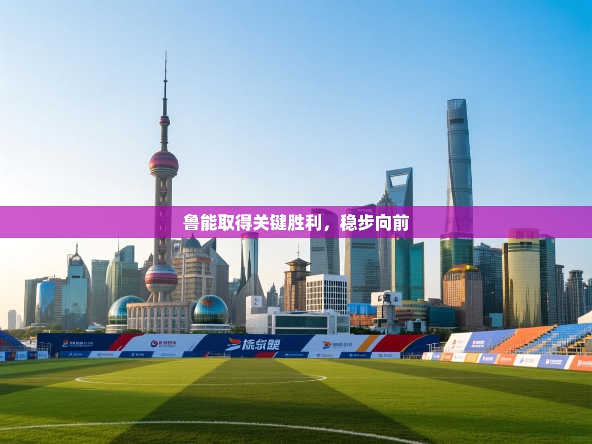 鲁能取得关键胜利,稳步向前 第1张