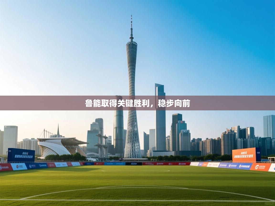 鲁能取得关键胜利,稳步向前 第2张