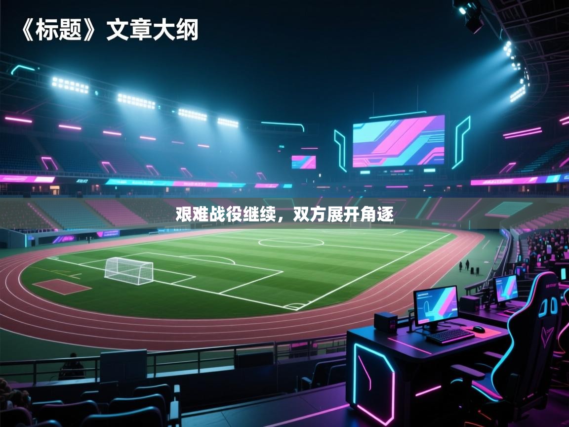 艰难战役继续,双方展开角逐 第1张