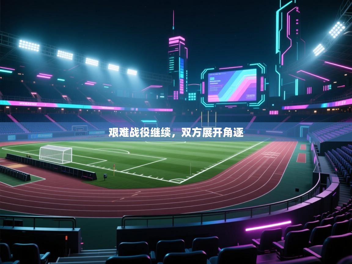 艰难战役继续,双方展开角逐 第2张