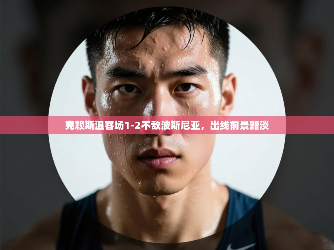 克赖斯温客场1-2不敌波斯尼亚,出线前景黯淡 第1张