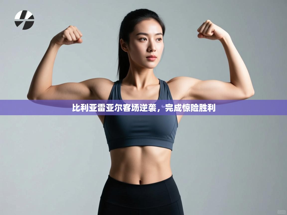 比利亚雷亚尔客场逆袭，完成惊险胜利  第1张