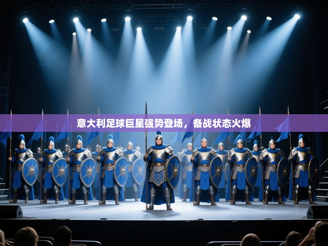 意大利足球巨星强势登场，备战状态火爆