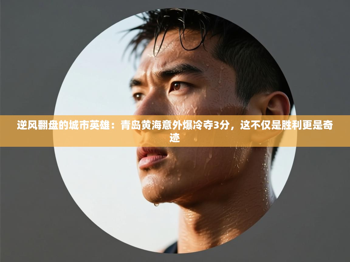 逆风翻盘的城市英雄：青岛黄海意外爆冷夺3分，这不仅是胜利更是奇迹  第1张