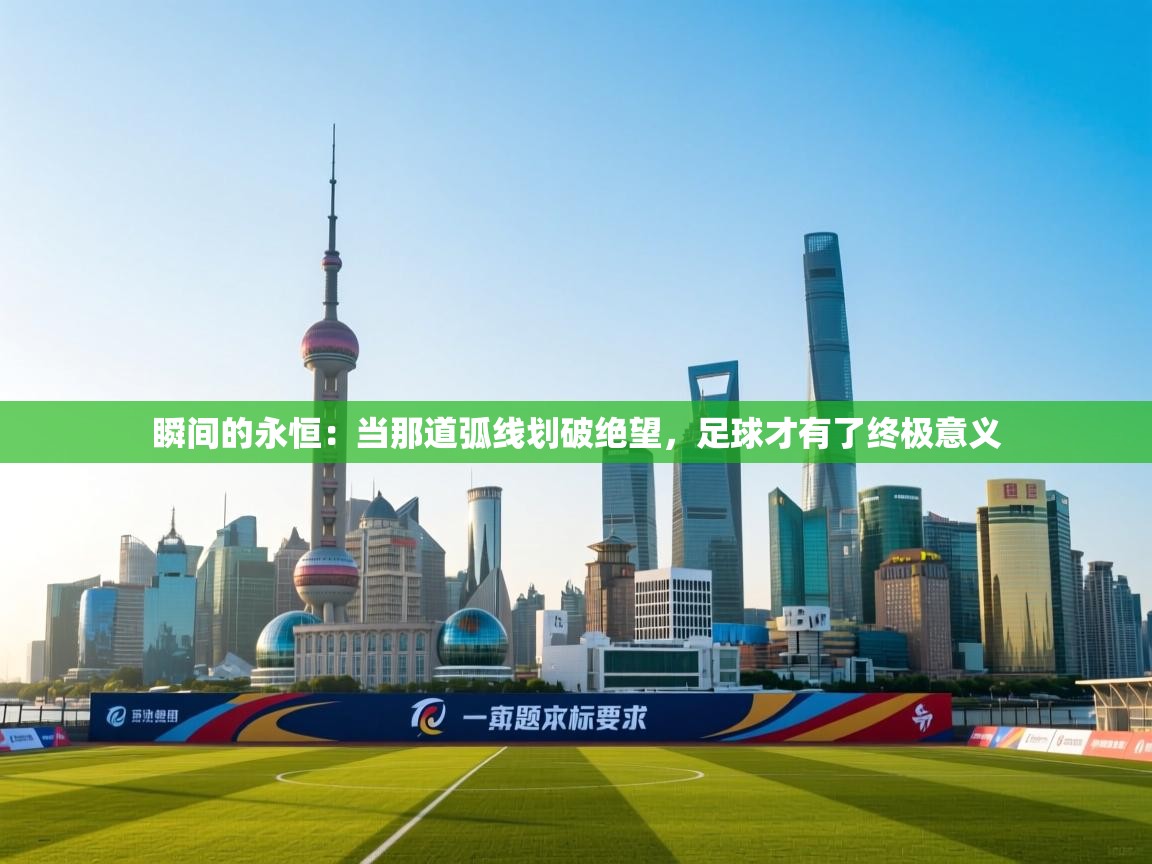 瞬间的永恒:当那道弧线划破绝望,足球才有了终极意义 第2张