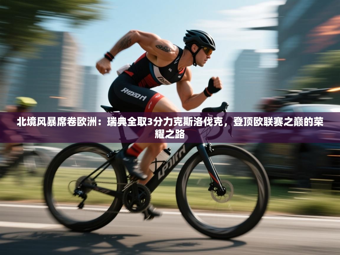 北境风暴席卷欧洲：瑞典全取3分力克斯洛伐克，登顶欧联赛之巅的荣耀之路  第2张