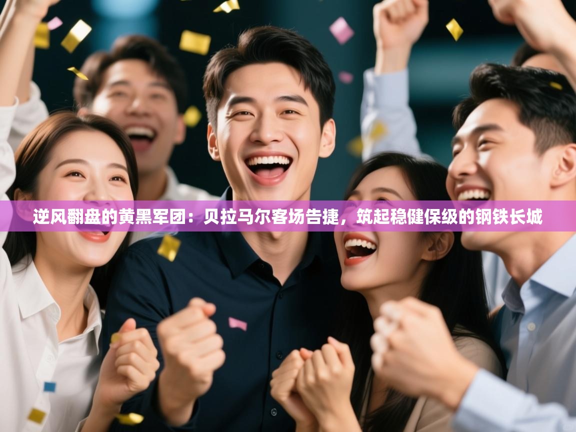 逆风翻盘的黄黑军团:贝拉马尔客场告捷,筑起稳健保级的钢铁长城 第2张