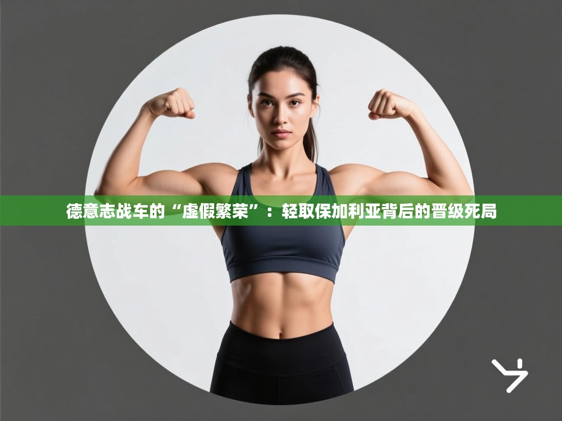 德意志战车的“虚假繁荣”：轻取保加利亚背后的晋级死局  第2张