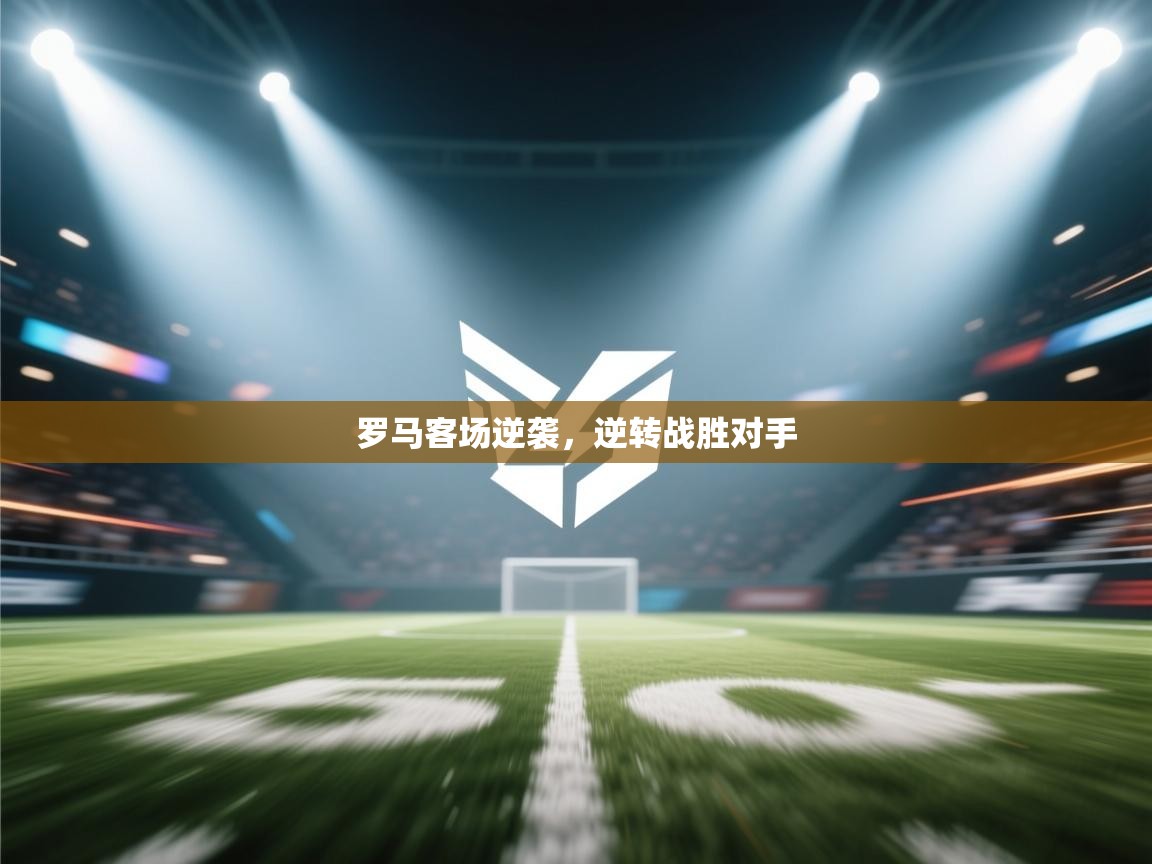 罗马客场逆袭,逆转战胜对手 第2张