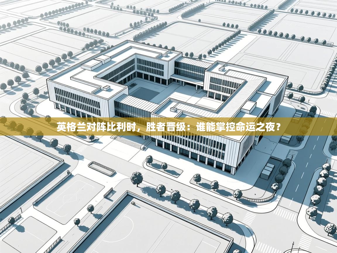 英格兰对阵比利时,胜者晋级:谁能掌控命运之夜? 第1张