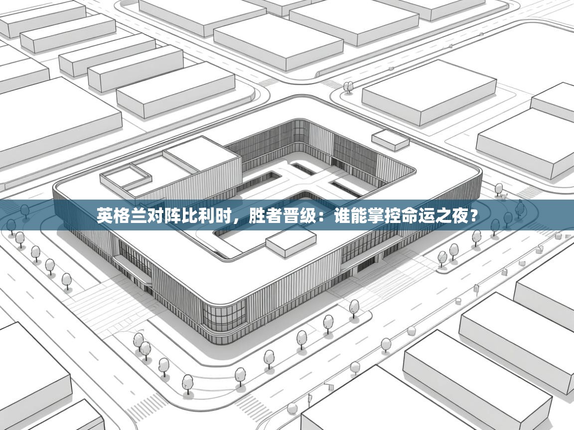 英格兰对阵比利时,胜者晋级:谁能掌控命运之夜? 第2张