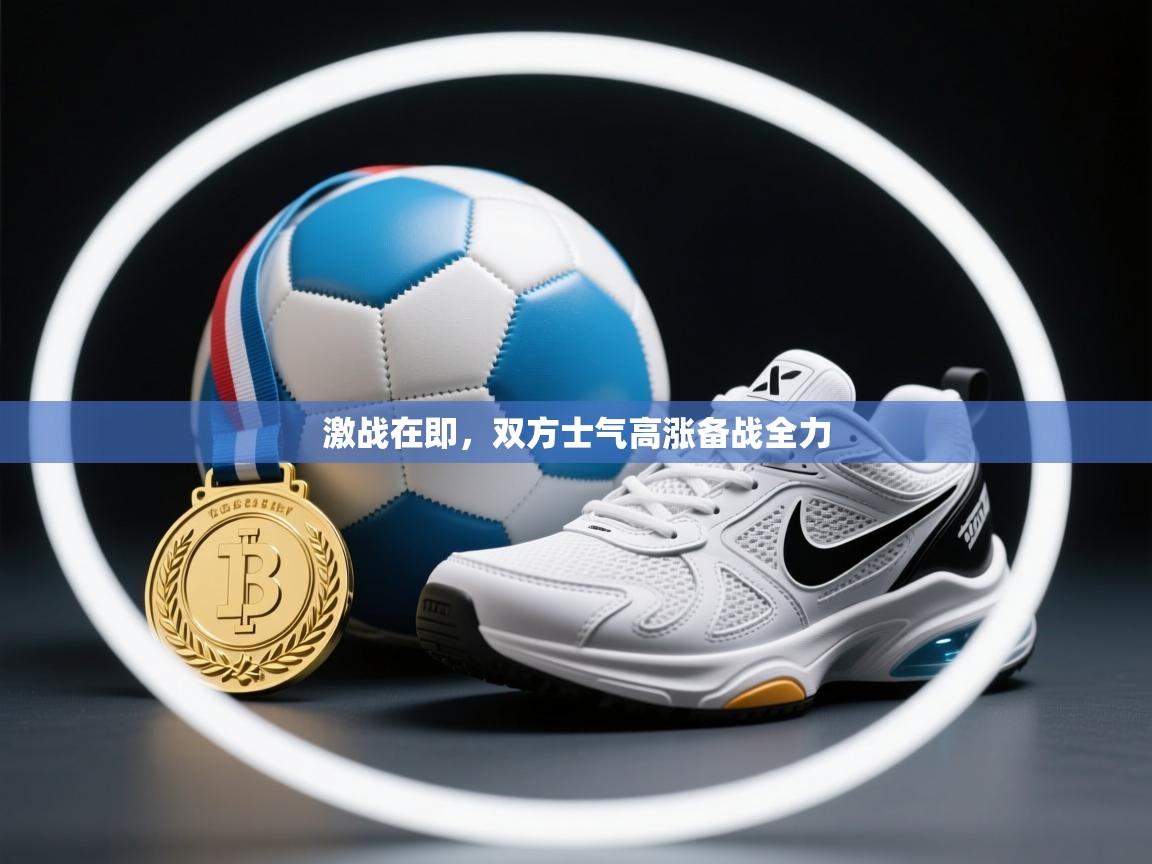 激战在即，双方士气高涨备战全力