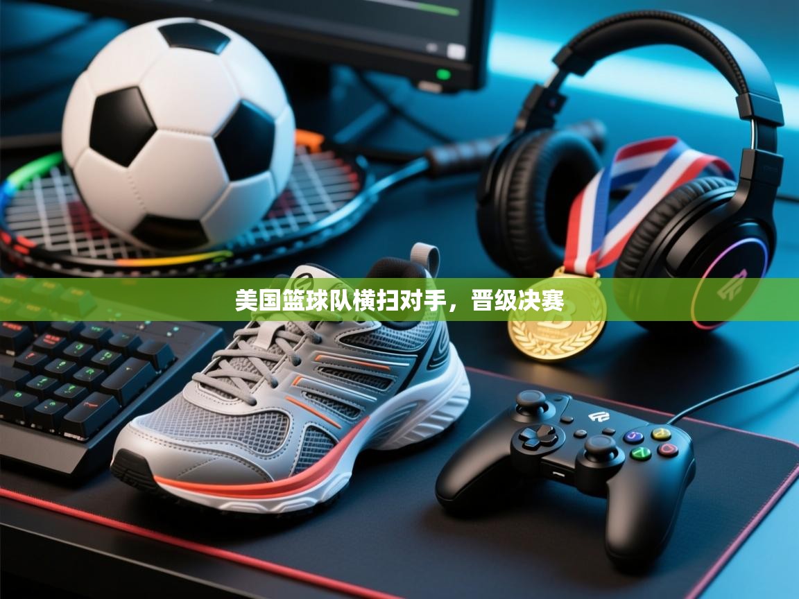 美国篮球队横扫对手，晋级决赛  第1张