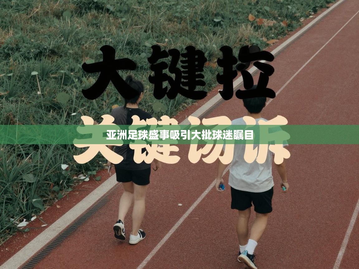 亚洲足球盛事吸引大批球迷瞩目  第1张