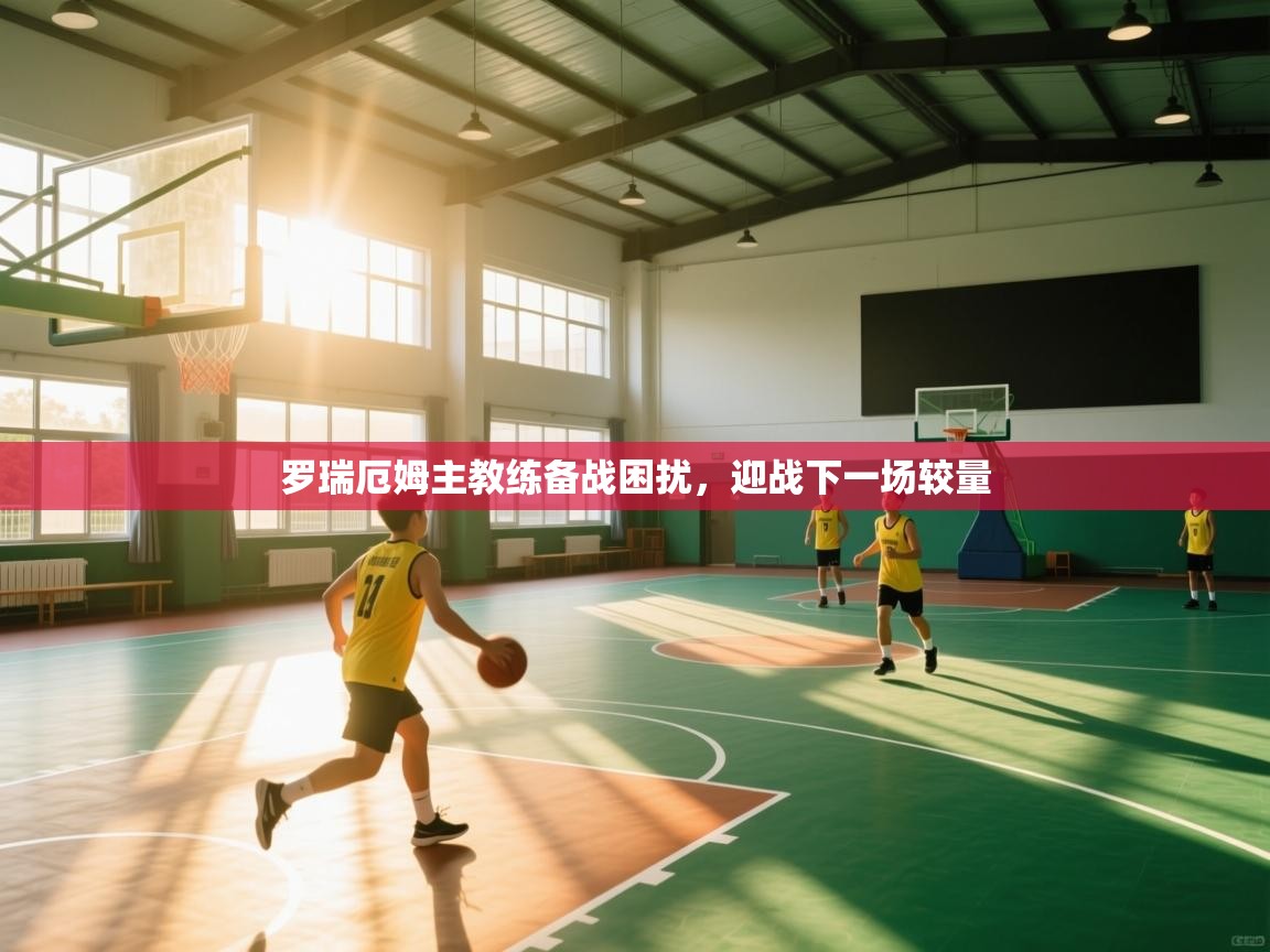 罗瑞厄姆主教练备战困扰，迎战下一场较量  第1张