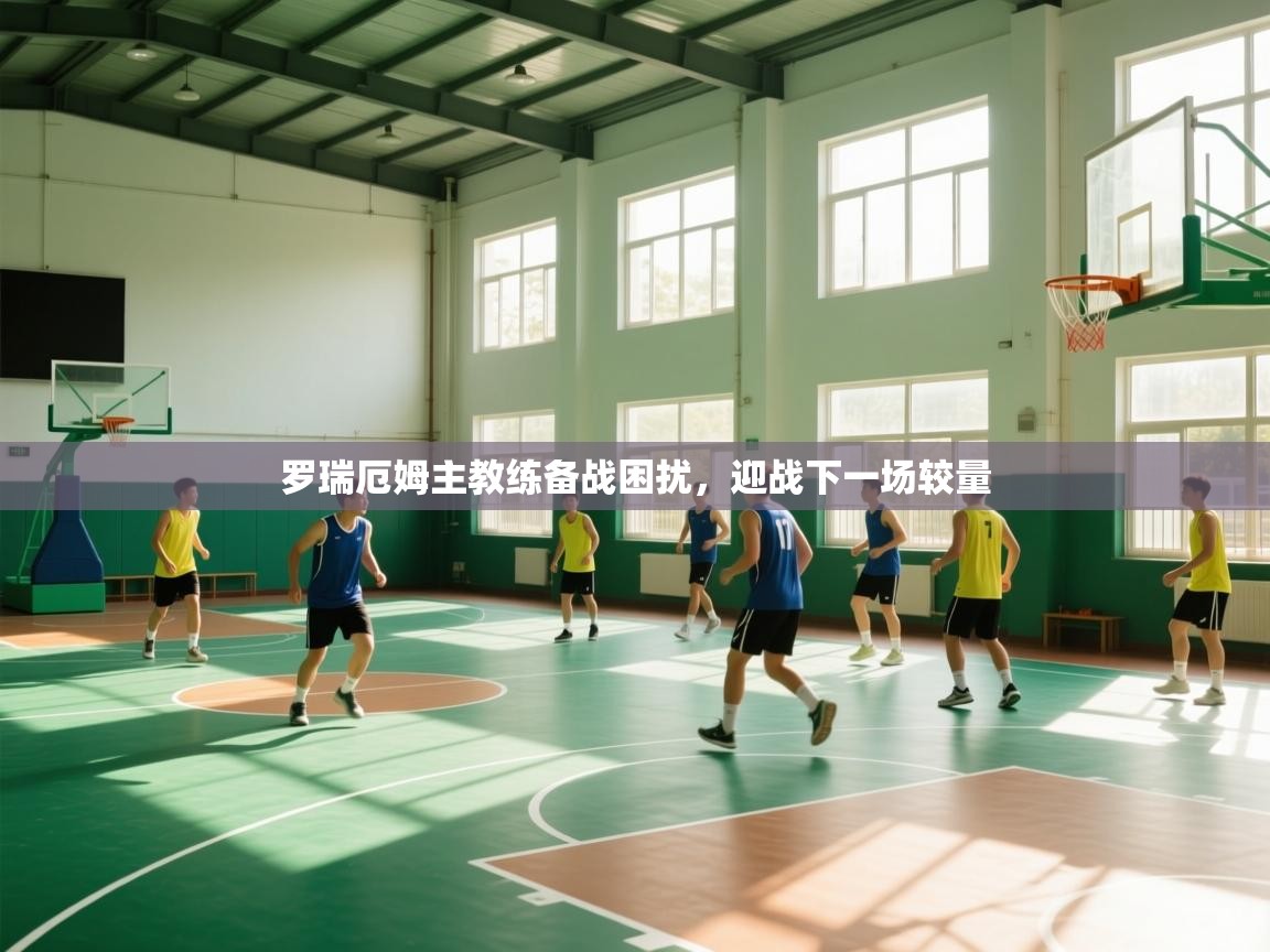 罗瑞厄姆主教练备战困扰，迎战下一场较量  第2张