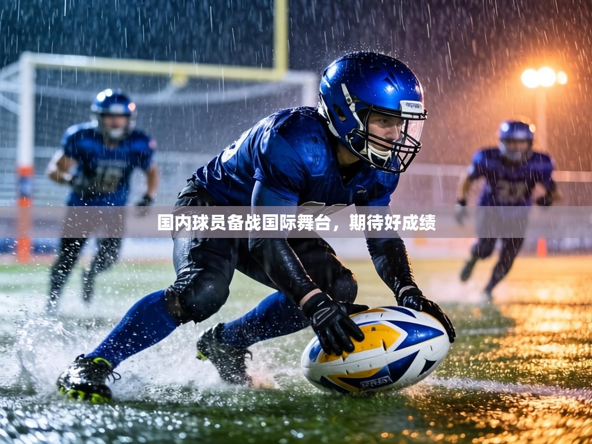 国内球员备战国际舞台，期待好成绩  第2张